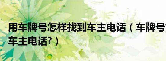 用车牌号怎样找到车主电话（车牌号如何查到车主电话?）