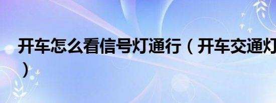 开车怎么看信号灯通行（开车交通灯怎么看?）