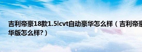 吉利帝豪18款1.5lcvt自动豪华怎么样（吉利帝豪自动挡豪华版怎么样?）