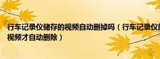 行车记录仪储存的视频自动删掉吗（行车记录仪能保存多久视频才自动删除）