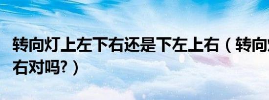 转向灯上左下右还是下左上右（转向灯上左下右对吗?）