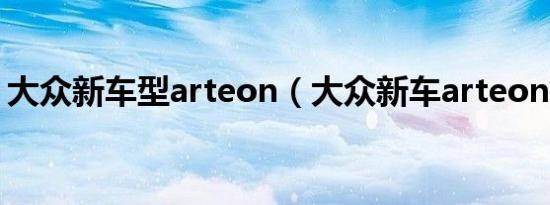 大众新车型arteon（大众新车arteon报价?）