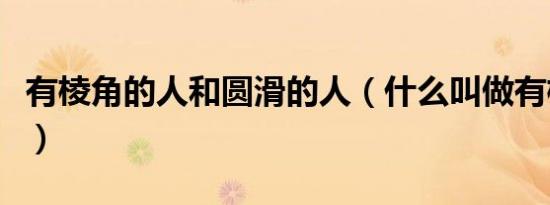 有棱角的人和圆滑的人（什么叫做有棱角的人）