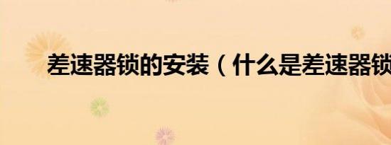 差速器锁的安装（什么是差速器锁?）