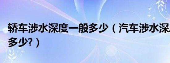 轿车涉水深度一般多少（汽车涉水深度一般是多少?）