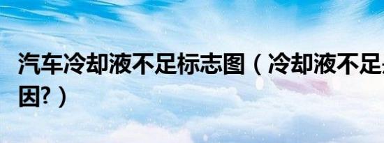 汽车冷却液不足标志图（冷却液不足是什么原因?）