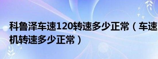 科鲁泽车速120转速多少正常（车速120发动机转速多少正常）