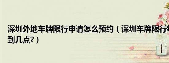 深圳外地车牌限行申请怎么预约（深圳车牌限行每天是几点到几点?）