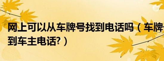 网上可以从车牌号找到电话吗（车牌号如何查到车主电话?）