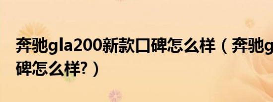 奔驰gla200新款口碑怎么样（奔驰gla200口碑怎么样?）