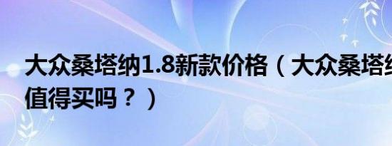 大众桑塔纳1.8新款价格（大众桑塔纳怎么样值得买吗？）