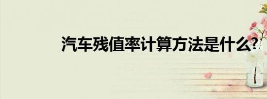 汽车残值率计算方法是什么?