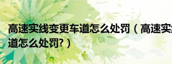 高速实线变更车道怎么处罚（高速实线变更车道怎么处罚?）