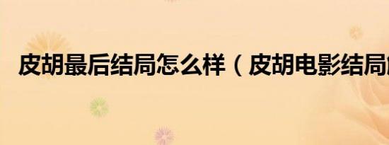 皮胡最后结局怎么样（皮胡电影结局解析）