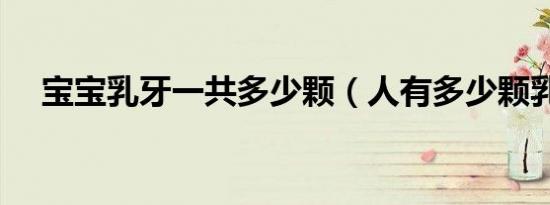 宝宝乳牙一共多少颗（人有多少颗乳牙）