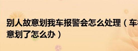 别人故意划我车报警会怎么处理（车被别人故意划了怎么办）