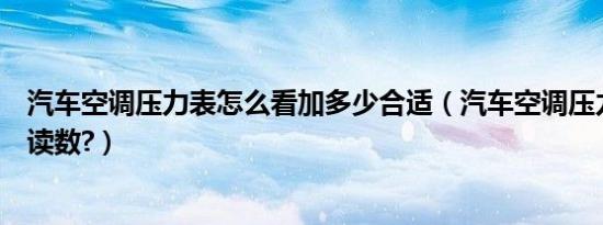 汽车空调压力表怎么看加多少合适（汽车空调压力表怎么看读数?）