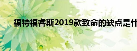 福特福睿斯2019款致命的缺点是什么?