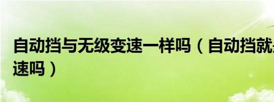 自动挡与无级变速一样吗（自动挡就是无级变速吗）