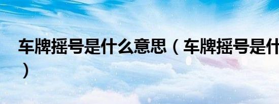 车牌摇号是什么意思（车牌摇号是什么意思?）