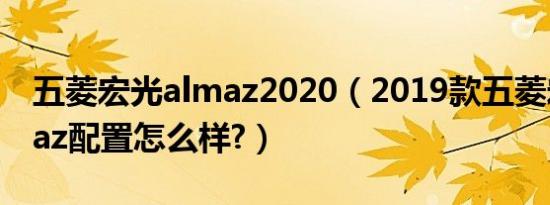 五菱宏光almaz2020（2019款五菱宏光almaz配置怎么样?）