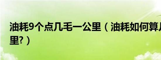 油耗9个点几毛一公里（油耗如何算几毛一公里?）