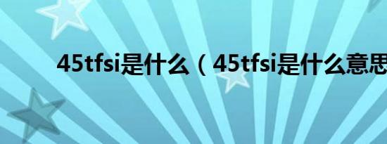45tfsi是什么（45tfsi是什么意思）