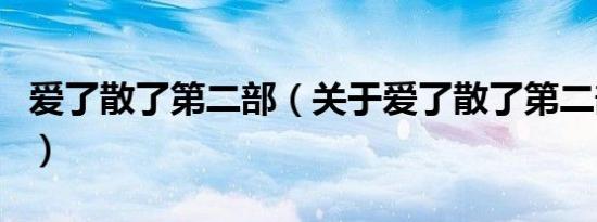 爱了散了第二部（关于爱了散了第二部的介绍）