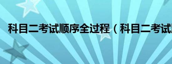 科目二考试顺序全过程（科目二考试顺序）