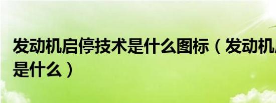 发动机启停技术是什么图标（发动机启停技术是什么）