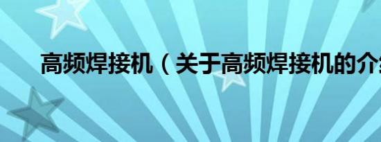 高频焊接机（关于高频焊接机的介绍）