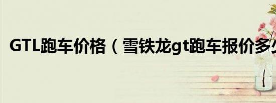GTL跑车价格（雪铁龙gt跑车报价多少钱?）