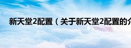 新天堂2配置（关于新天堂2配置的介绍）
