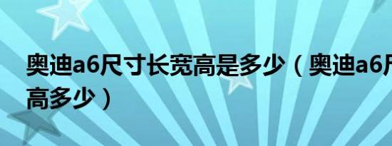 奥迪a6尺寸长宽高是多少（奥迪a6尺寸长宽高多少）