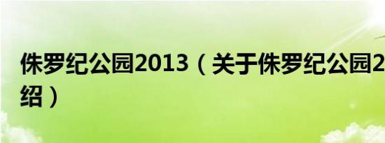 侏罗纪公园2013（关于侏罗纪公园2013的介绍）