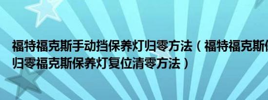 福特福克斯手动挡保养灯归零方法（福特福克斯保养灯怎么归零福克斯保养灯复位清零方法）