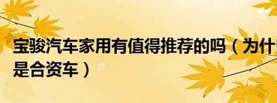 宝骏汽车家用有值得推荐的吗（为什么说宝骏是合资车）