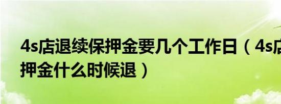 4s店退续保押金要几个工作日（4s店的续保押金什么时候退）