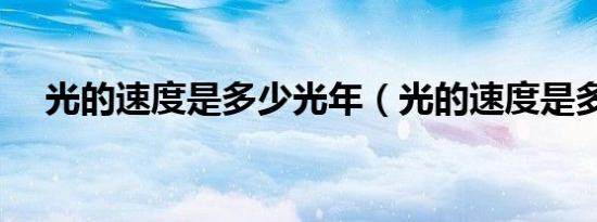 光的速度是多少光年（光的速度是多少）