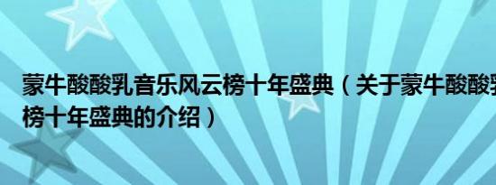 蒙牛酸酸乳音乐风云榜十年盛典（关于蒙牛酸酸乳音乐风云榜十年盛典的介绍）
