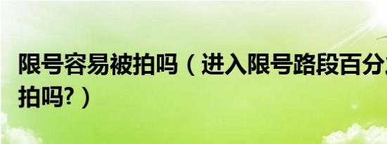 限号容易被拍吗（进入限号路段百分之百会被拍吗?）