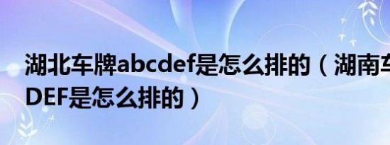湖北车牌abcdef是怎么排的（湖南车牌ABCDEF是怎么排的）
