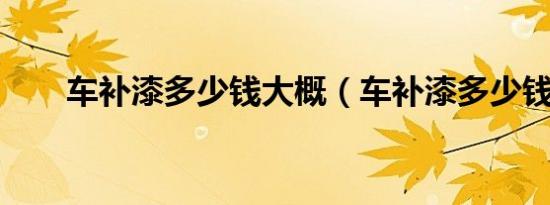 车补漆多少钱大概（车补漆多少钱?）
