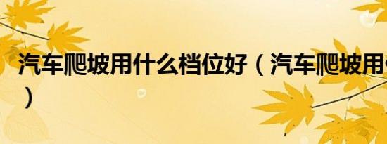 汽车爬坡用什么档位好（汽车爬坡用什么档位）