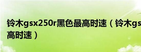 铃木gsx250r黑色最高时速（铃木gsx250r最高时速）