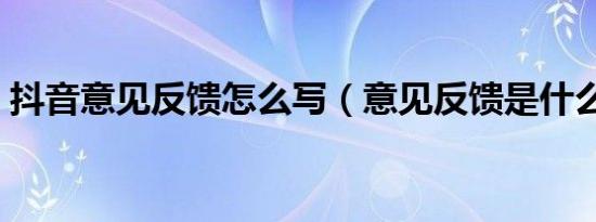 抖音意见反馈怎么写（意见反馈是什么意思）