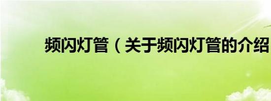 频闪灯管（关于频闪灯管的介绍）