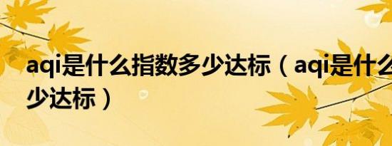 aqi是什么指数多少达标（aqi是什么指数 多少达标）
