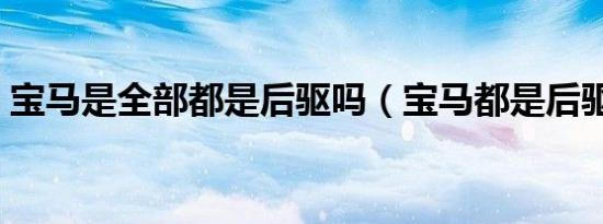 宝马是全部都是后驱吗（宝马都是后驱的吗）