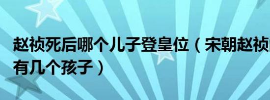 赵祯死后哪个儿子登皇位（宋朝赵祯的曹皇后有几个孩子）